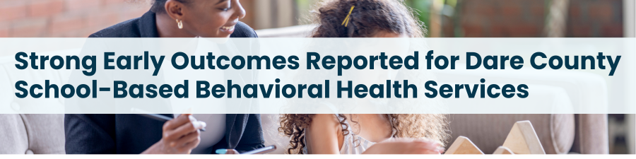 Heading: Strong Early Outcomes Reported for Dare County School-Based Behavioral Health Services. Image of a counselor observing a young girl playing.