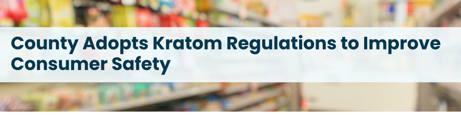 Heading: County Adopts Kratom Regulations to Improve Consumer Safety