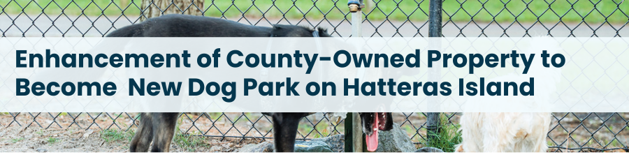 Heading: Enhancement of County-Owned Property to Become New Dog Park on Hatteras Island 