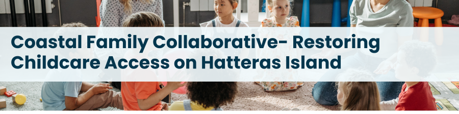 Heading: Coastal Family Collaborative- Restoring Childcare Access on Hatteras Island
