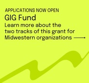 Applications now open for GIG Fund. Learn more about the 2 tracks of this grant for Midwestern organizations