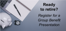 Ready to retire? Register for a Group Benefit Presentation