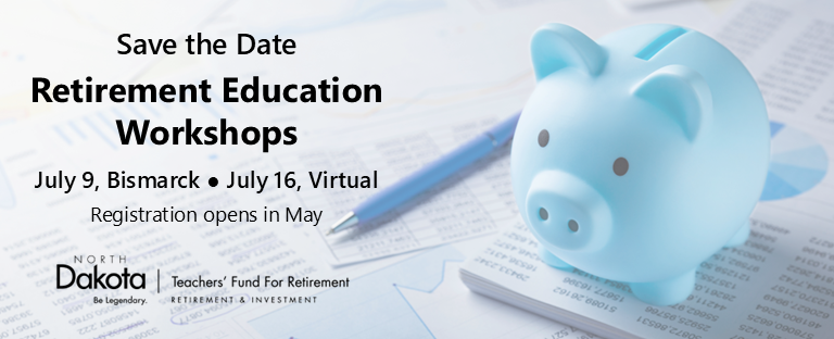 Save the Date. Retirement Education Workshop. July 9 in Bismarck. July 16 is virtual. TFFR logo.