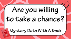 Are you willing to take a chance? Mystery Date with a Book. Click to go to https://forms.microsoft.com/g/CuQ33D3rvs