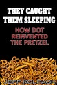 "The Caught Them Sleeping: How Dot Reinvented the Pretzel" by Jeff Kolpack