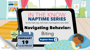 In the Know Naptime Series, Navigating Behavior: Biting. February 19, 12:30 p.m. Earn Ohio Approved (OA) credit. Click photo to register.