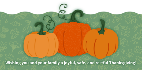 Thanksgiving imagery and pumpkins overlaid with the text "Wishing you and your family a joyful, safe, and restful Thanksgiving!"