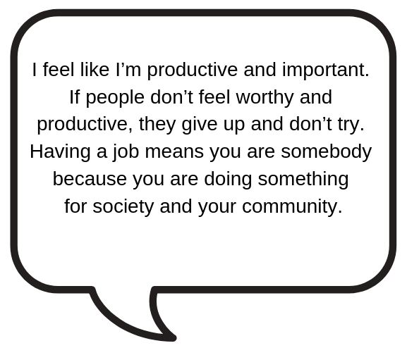“I’m productive and important. Having a job means you are doing something for your community.”