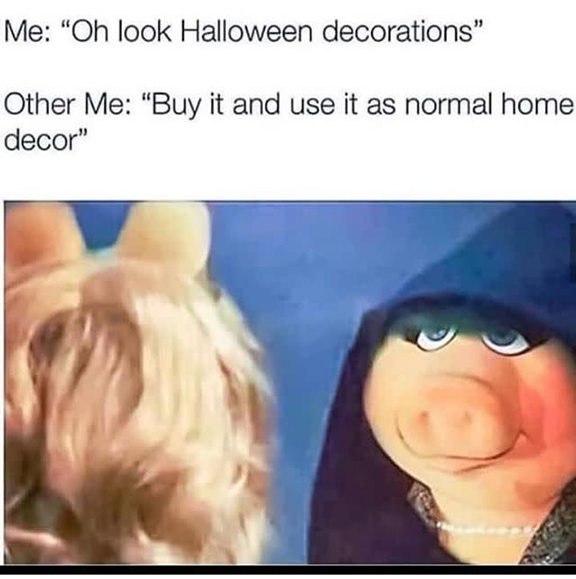 Miss Piggy talking to another pig with words, “Me: Oh look Halloween decorations. Other me: Buy it and use it as normal home décor.”