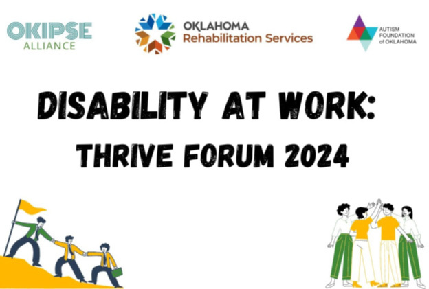 Disability at Work: Thrive Forum 2024, logos of OKIPSE Alliance, OKDRS, Autism Foundation of Oklahoma