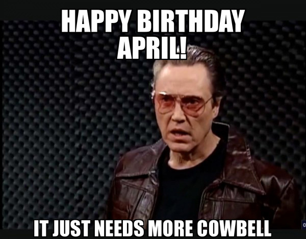 Actor Christopher Walken speaking, "Happy birthday April. It just needs more cowbell."