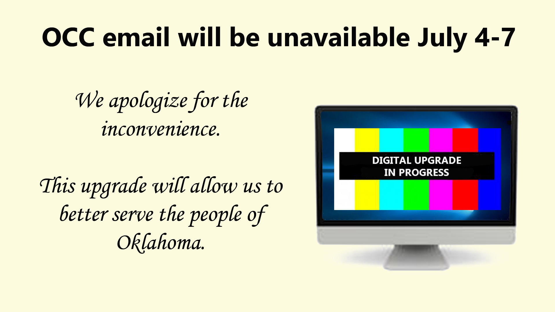 OCC email be unavailable July 4-7, 2019. We apologize for the inconvenience. This upgrade will allow us to better serve the people of Oklahoma.