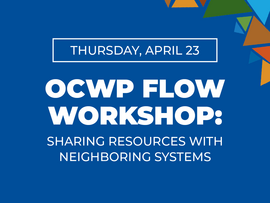 Thursday, April 23 OCWP FLOW Workshop Sharing Resources with Neighboring Systems