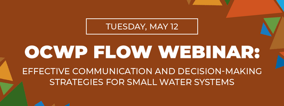 Tuesday, May 12 OCWP FLOW Webinar Effective Communication and Decision-making Strategies for Small Water Systems
