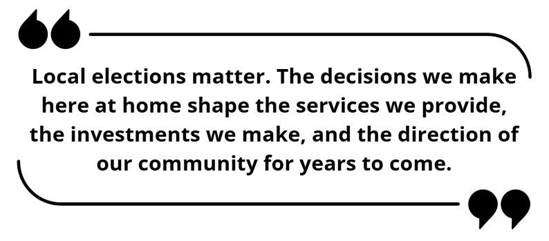 Local Elections Matter. The decisions we make here at home shape.... Pull Quote
