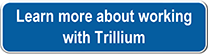 Learn more about working with Trillium