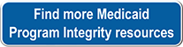 Find more Medicaid Program Integrity resources