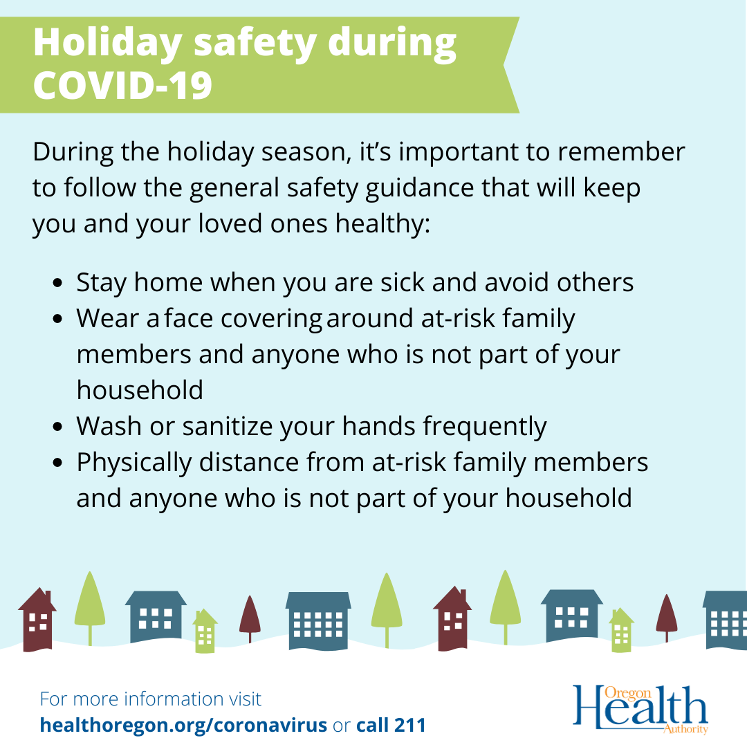 remember to follow general safety guidance to keep loved ones healthy. Stay home when sick, wear face covering, wash hands, stay physically distant