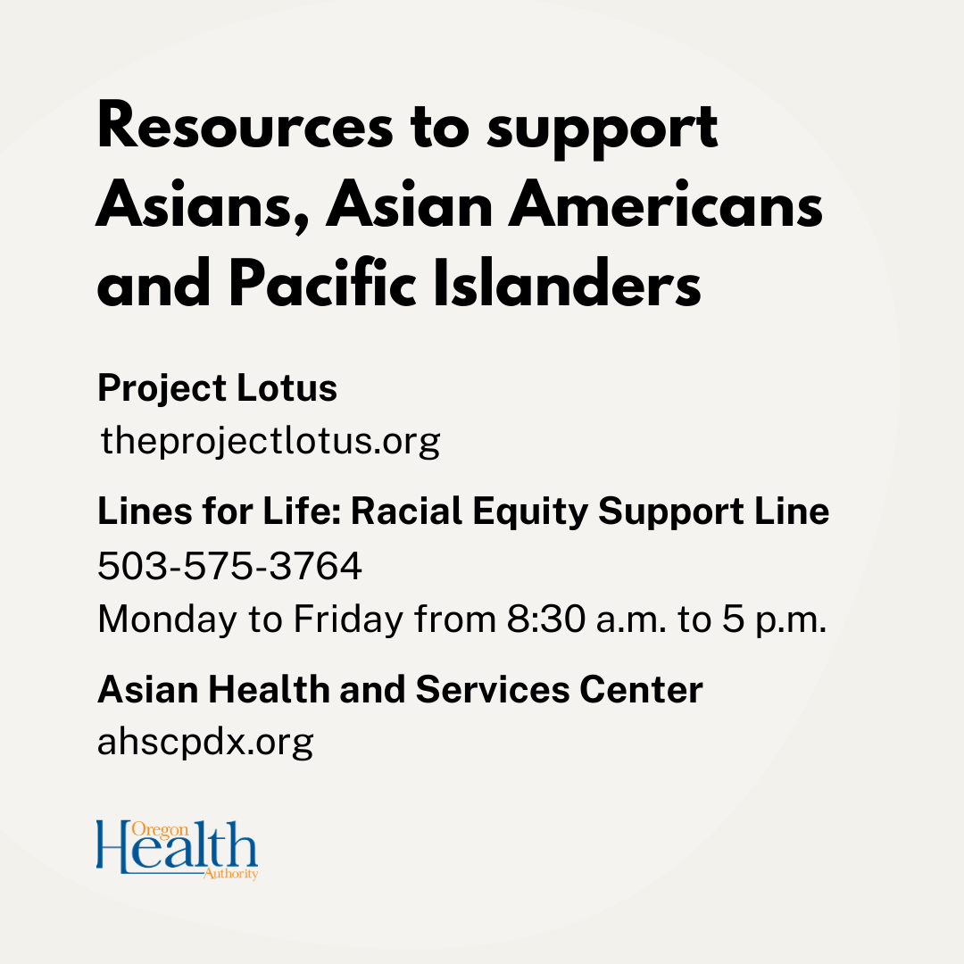 Resources: theprojectlotus.org, Lines for Life Racial Equity Suport 503-575-3764, Asian Health and Services Center ahscpdx.org