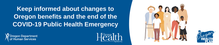Keep informed about changes to Oregon benefits and the end of the COVID-19 Public Health Emergency