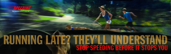 Running late? They'll understand. Stop speeding before it stops you.