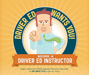 Driver ed wants you! Become a driver ed instructor. Oregon needs more ODOT-approved Driver Ed instructors. So WE WANT YOU to join us.
