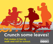 Crunch some leaves! Fall makes it fun to walk and roll to school. Safe Routes to School