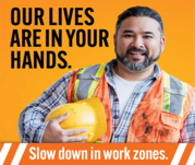 Our lives are in your hands. Slow down in work zones.