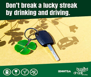 Don't break a lucky streak by drinking and driving. Buzzed driving is drunk driving.