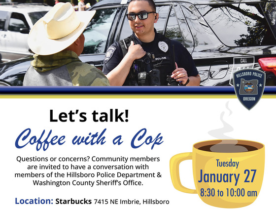 Coffee with a Cop at Starbucks on Imbrie. Jan 27 from 8:30-9:30am. Talk with members of Hillsboro Police and Washington County Sheriff's Office