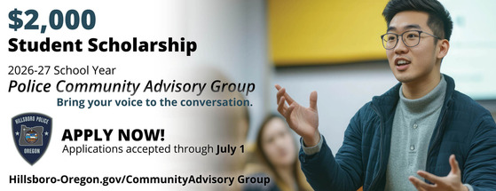 $2,000 Student Scholarship, Police Community Advisory Group, Apply Now through July 1 at Hillsboro-Oregon.gov/CommunityAdvisoryGroup