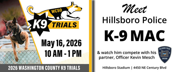 Wash County K-9 Trials, May 16; 10am - 1pm. Meet Hillsboro Police K-9 Mac and watch him compete with his partner, Ofc Kevin Mesch, Hillsboro Stadium