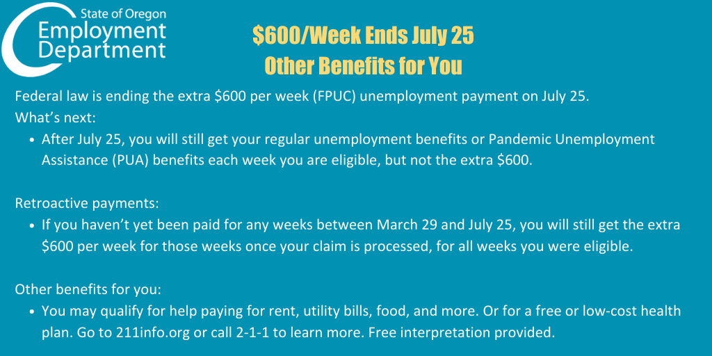 $600/week ends July 25 - Other Benefits for You (You may qualify for help paying rent, utility bills, food, and more. Call 2-1-1 to learn more.)