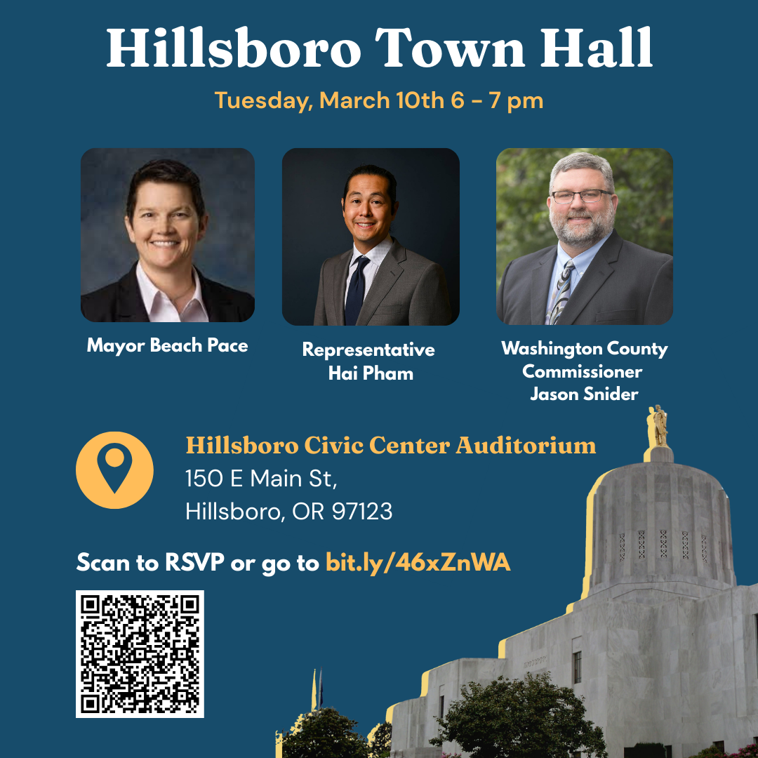 Hillsboro Town Hall with Mayor Pace, Rep Pham, and Commissioner Snider on March 10th from 6-7 pm at the Hillsboro Civic Center Auditorium
