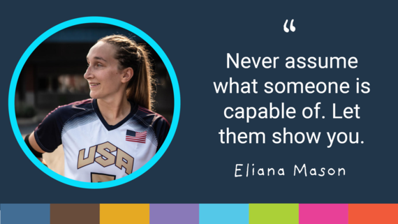 eliana mason: never assume what someone is capable of. let them show you.