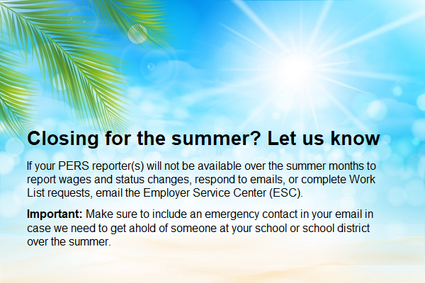 If your school or school district closes for the summer, email PERS contact information for someone with whom we can discuss your account. 