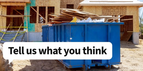 A construction debris dumpster and the words: Tell us what you think