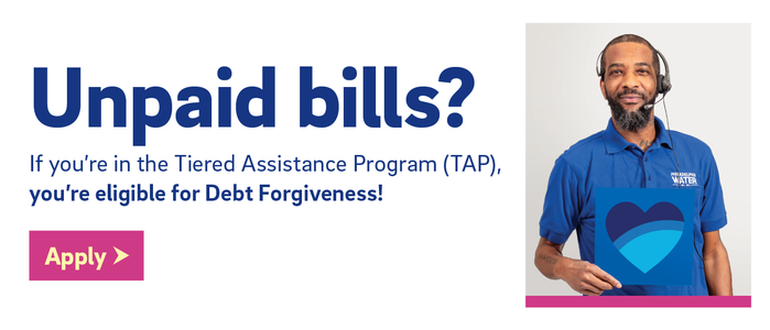 If you're in the Tiered Assistance Program (TAP), you're eligible for debt forgiveness. Apply.
