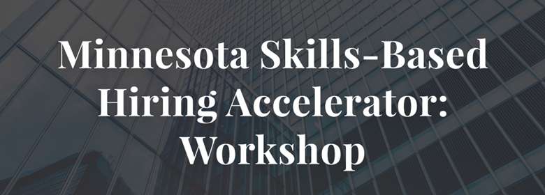 Minnesota Skills-Based Hiring Accelerator: Workshop