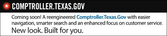 Coming soon! A reengineered Comptroller.Texas.Gov with easier navigation, smarter search and an enhanced focus on customer service.