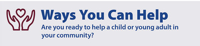 Ways You Can Help Are you ready to help a child or young adult in  your community?