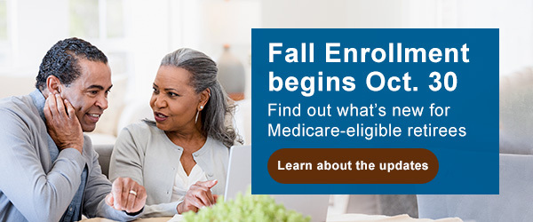 Fall Enrollment begins Oct. 30 Find out what’s new for medicare-eligible retirees. Learn about the updates button. Senior couple reviewing documents