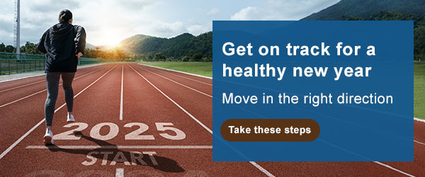 Get on track for a healthy new year. Move in the right direction. Take these steps.