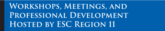 Workshops, Meetings, and Professional Development Hosted by ESC Region 11 on a blue banner