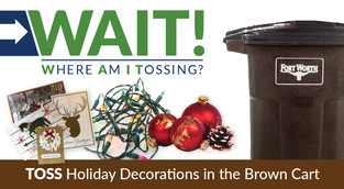 Toss Holiday decorations in the brown garbage cart.