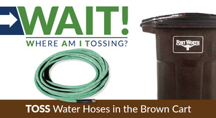 Toss water hoses in the brown garbage cart.