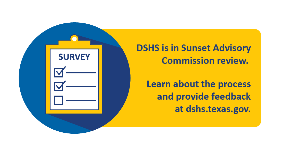 DSHS is in Sunset Advisory Commission review. Learn about the process and provide feedback at dshs.texas.gov
