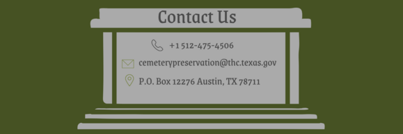 Tombstone shaped graphic that reads "Contact Us" Phone 512-475-4506 Email cemeterypreservation@thc.texas.gov Mail PO Box 12276, Austin TX 78711