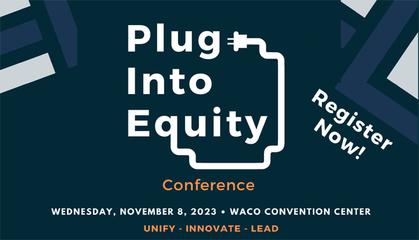 Register now for the Plug Into Equity Conference on Wednesday, November 8 at the Waco Convention Center. Unify. Innovate. Lead.