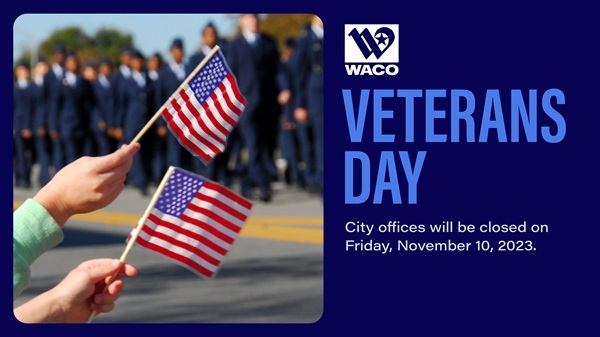 Veterans Day. City of Waco offices will be closed on Friday, November 10, 2023.